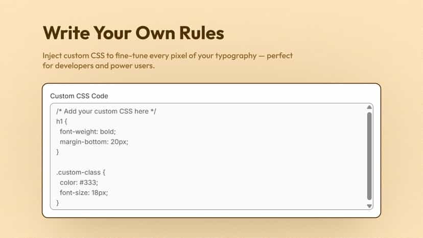 Use custom CSS to control typography and fine-tune styles.