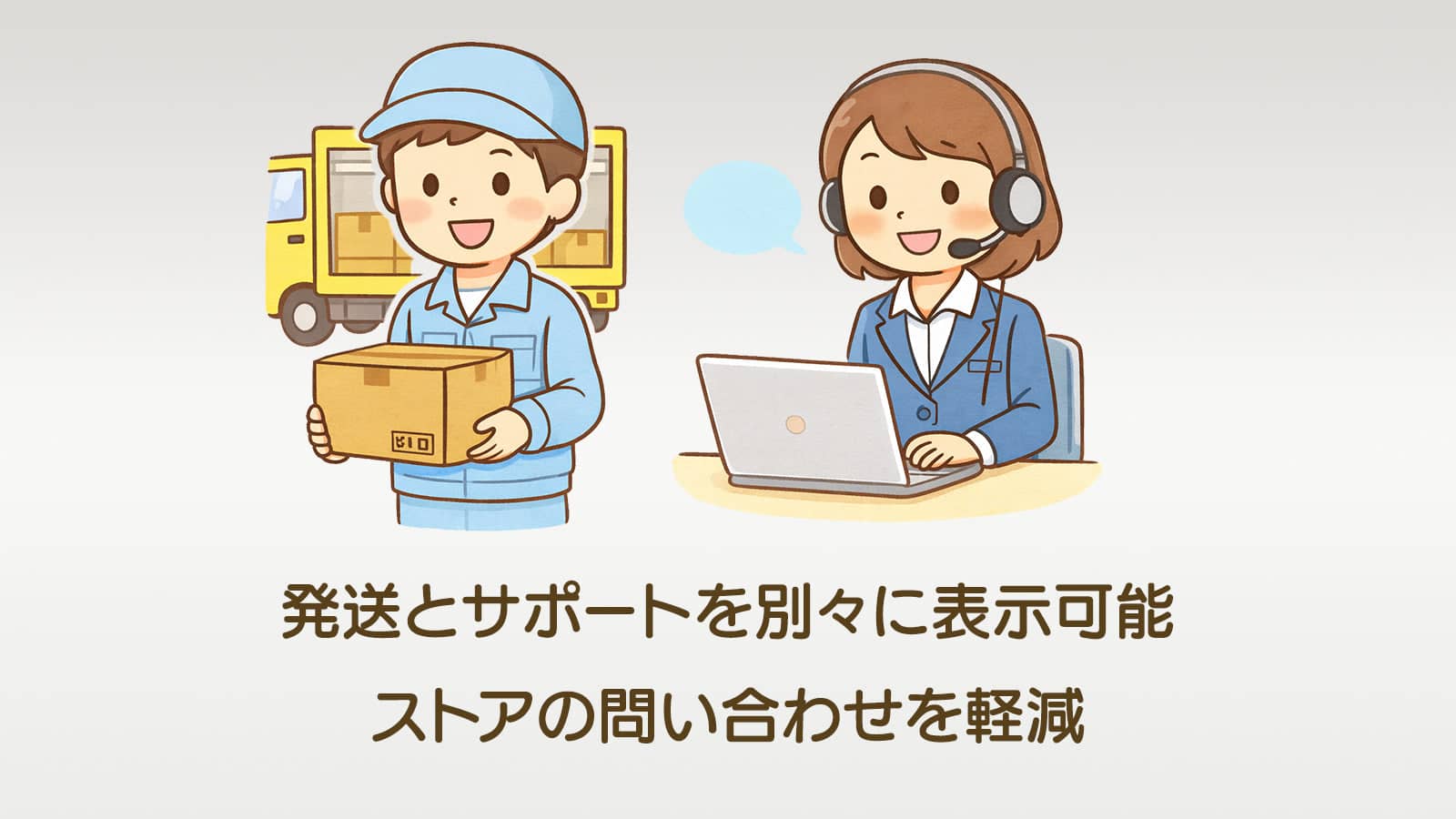 出荷対応とサポート対応を分けて表示する事も可能です。 ユーザーのストレス低減・ストアへのお問い合わせを減らす効果が見込めます。
