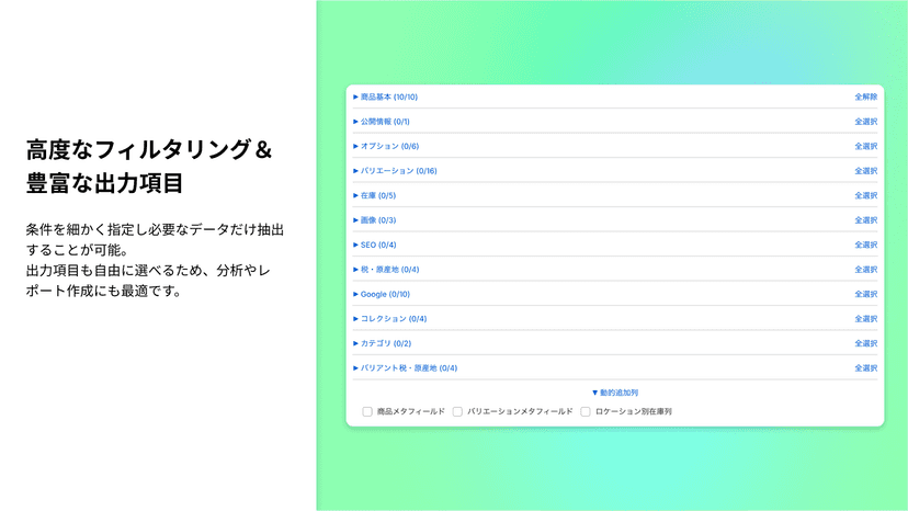 条件を細かく指定し必要なデータだけ抽出することが可能。 出力項目も自由に選べるため、分析やレポート作成にも最適です。